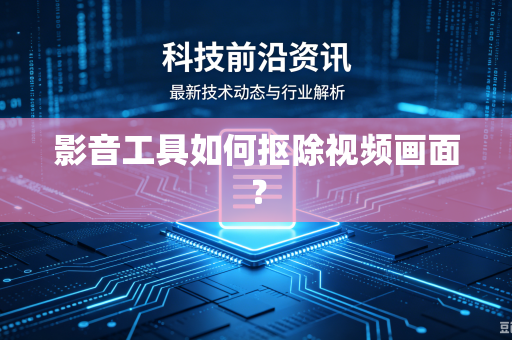 影音工具如何抠除视频画面？