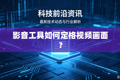 影音工具如何定格视频画面？