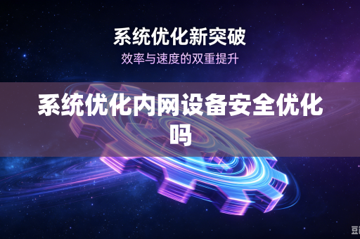 系统优化内网设备安全优化吗