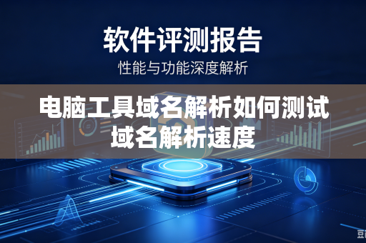 电脑工具域名解析如何测试域名解析速度