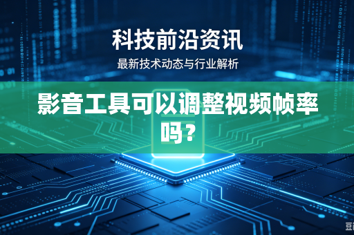 影音工具可以调整视频帧率吗？