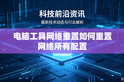 电脑工具网络重置如何重置网络所有配置