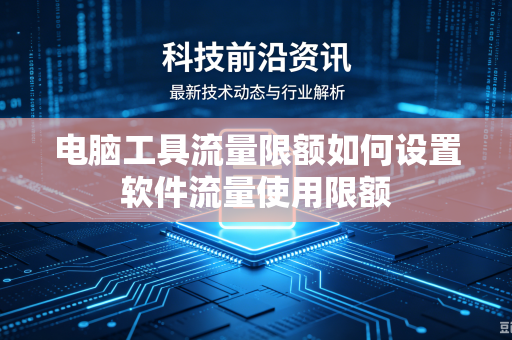 电脑工具流量限额如何设置软件流量使用限额