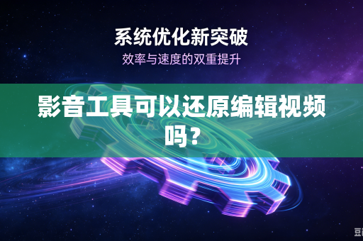 影音工具可以还原编辑视频吗？