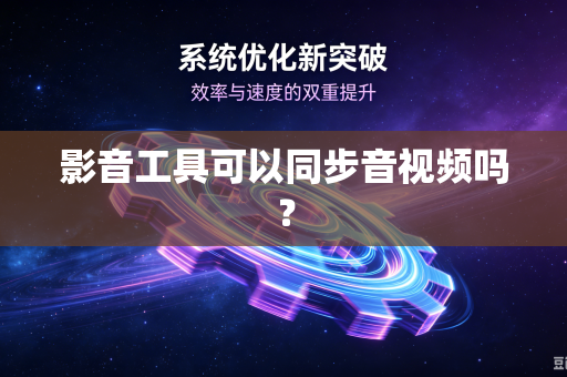 影音工具可以同步音视频吗？