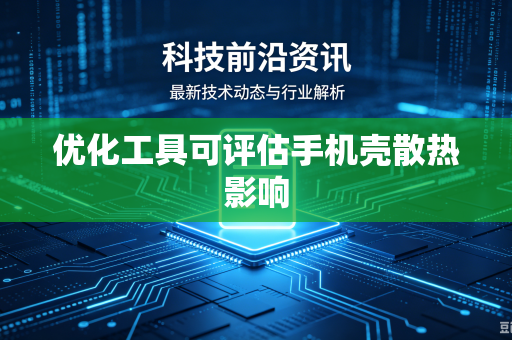 优化工具可评估手机壳散热影响