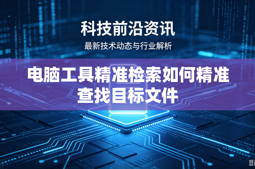 电脑工具精准检索如何精准查找目标文件