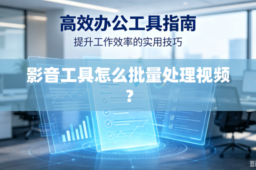 影音工具怎么批量处理视频？