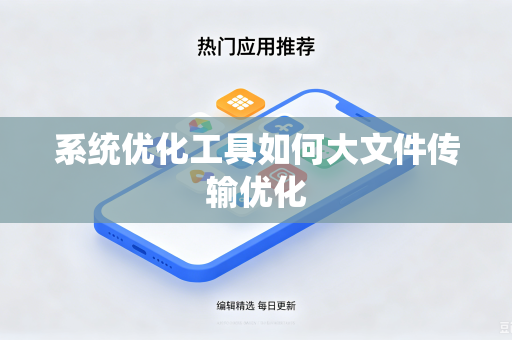 系统优化工具如何大文件传输优化