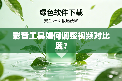 影音工具如何调整视频对比度？