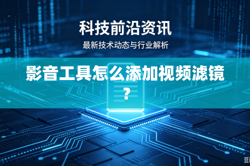 影音工具怎么添加视频滤镜？