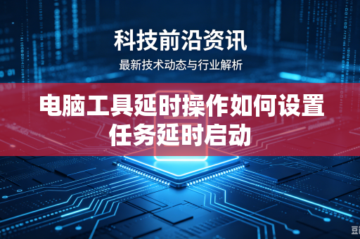 电脑工具延时操作如何设置任务延时启动