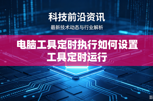 电脑工具定时执行如何设置工具定时运行