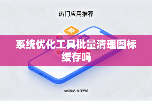 系统优化工具批量清理图标缓存吗