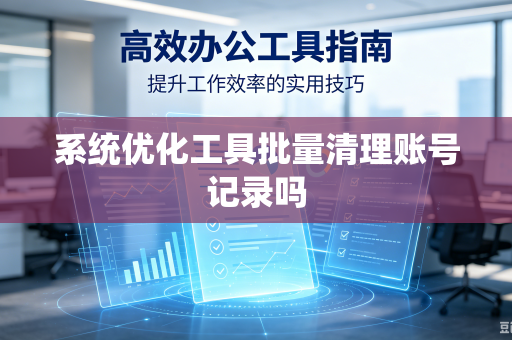 系统优化工具批量清理账号记录吗