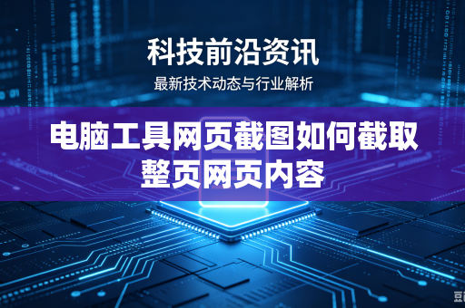 电脑工具网页截图如何截取整页网页内容
