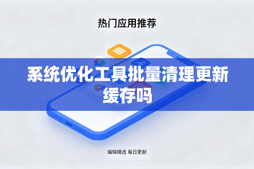 系统优化工具批量清理更新缓存吗