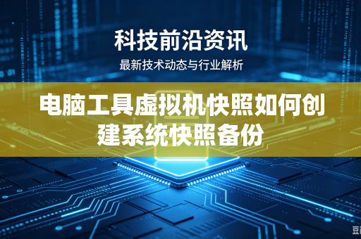 电脑工具虚拟机快照如何创建系统快照备份