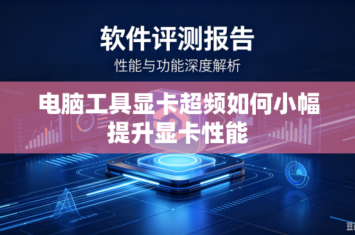 电脑工具显卡超频如何小幅提升显卡性能