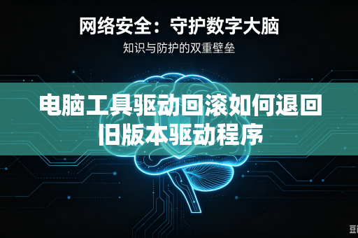 电脑工具驱动回滚如何退回旧版本驱动程序