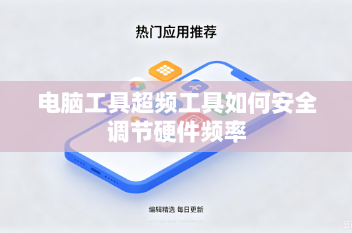 电脑工具超频工具如何安全调节硬件频率