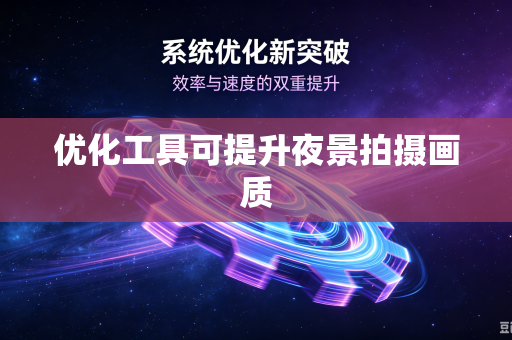 优化工具可提升夜景拍摄画质