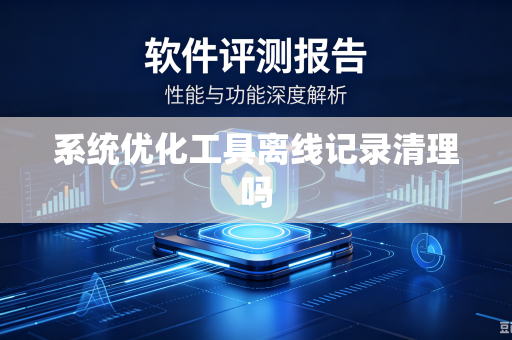 系统优化工具离线记录清理吗