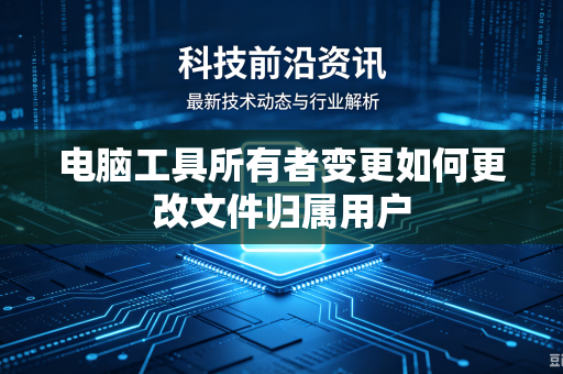 电脑工具所有者变更如何更改文件归属用户