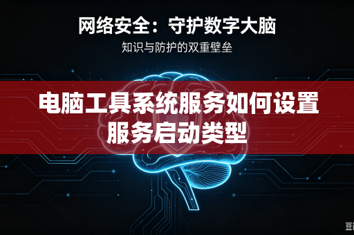 电脑工具系统服务如何设置服务启动类型