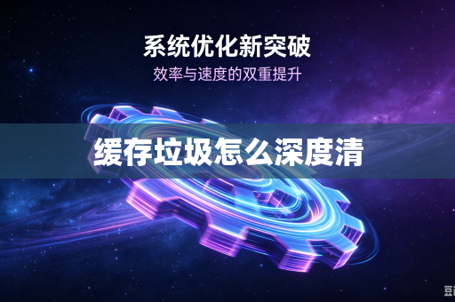 缓存垃圾怎么深度清