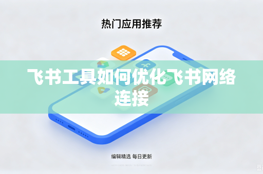 飞书工具如何优化飞书网络连接
