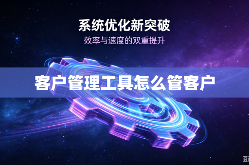 客户管理工具怎么管客户