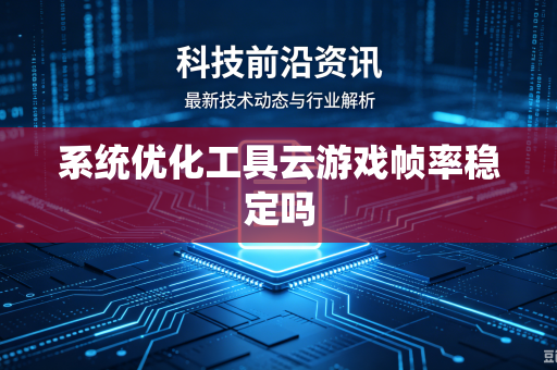 系统优化工具云游戏帧率稳定吗