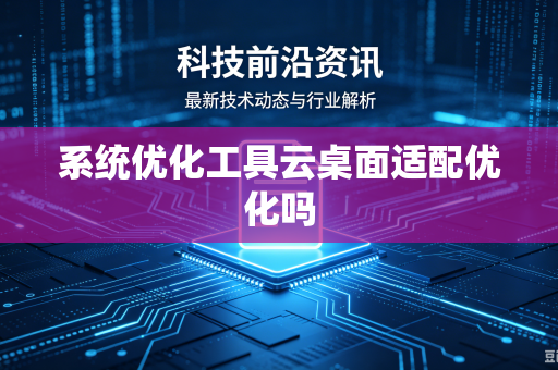 系统优化工具云桌面适配优化吗
