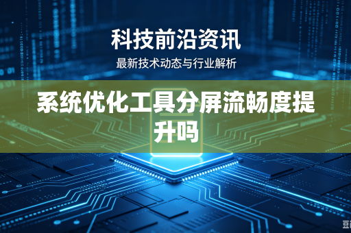 系统优化工具分屏流畅度提升吗