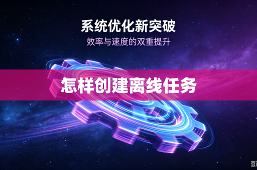 怎样创建离线任务