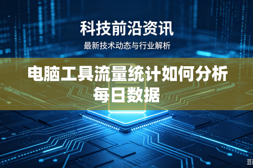 电脑工具流量统计如何分析每日数据
