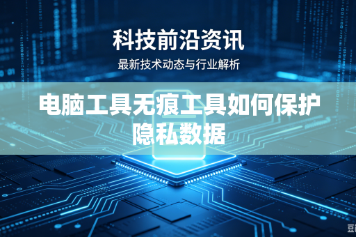 电脑工具无痕工具如何保护隐私数据