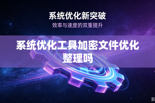 系统优化工具加密文件优化整理吗