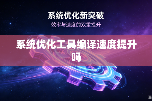 系统优化工具编译速度提升吗