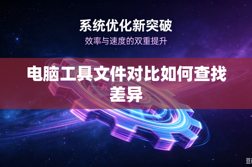 电脑工具文件对比如何查找差异