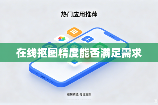 在线抠图精度能否满足需求