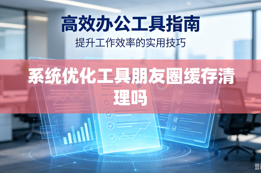 系统优化工具朋友圈缓存清理吗
