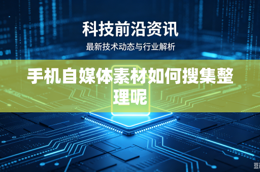 手机自媒体素材如何搜集整理呢