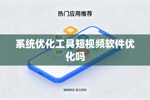 系统优化工具短视频软件优化吗