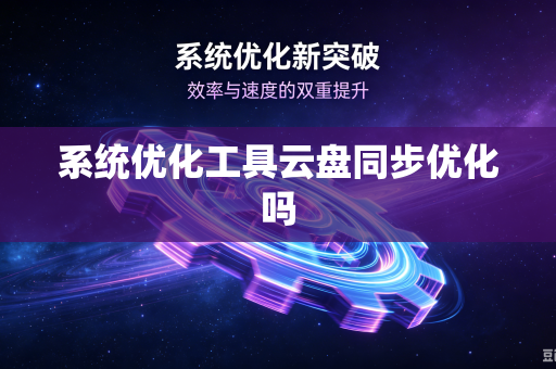 系统优化工具云盘同步优化吗