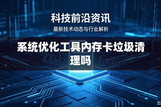 系统优化工具内存卡垃圾清理吗
