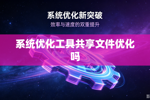 系统优化工具共享文件优化吗