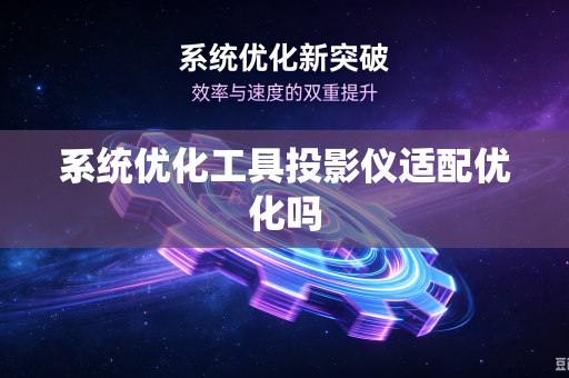 系统优化工具投影仪适配优化吗
