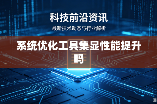 系统优化工具集显性能提升吗
